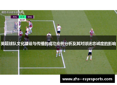 英超球队文化建设与传播的成功案例分析及其对球迷忠诚度的影响