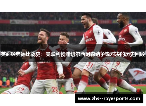 英超经典德比战史：曼联利物浦切尔西阿森纳争锋对决的历史回顾