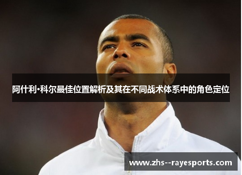 阿什利·科尔最佳位置解析及其在不同战术体系中的角色定位