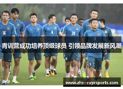 青训营成功培养顶级球员 引领品牌发展新风潮