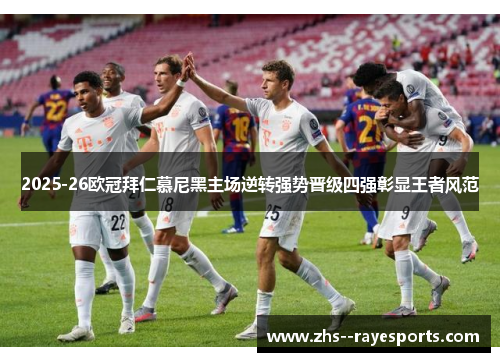 2025-26欧冠拜仁慕尼黑主场逆转强势晋级四强彰显王者风范