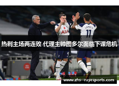 热刺主场两连败 代理主帅图多尔面临下课危机