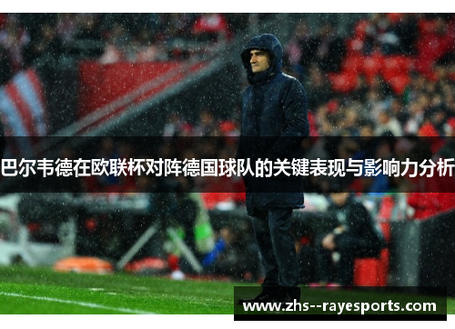 巴尔韦德在欧联杯对阵德国球队的关键表现与影响力分析